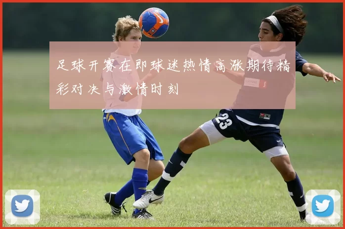 足球开赛在即球迷热情高涨期待精彩对决与激情时刻