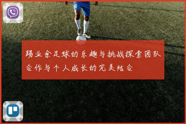 踢业余足球的乐趣与挑战探索团队合作与个人成长的完美结合