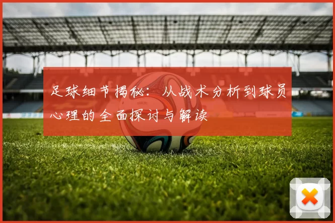足球细节揭秘：从战术分析到球员心理的全面探讨与解读